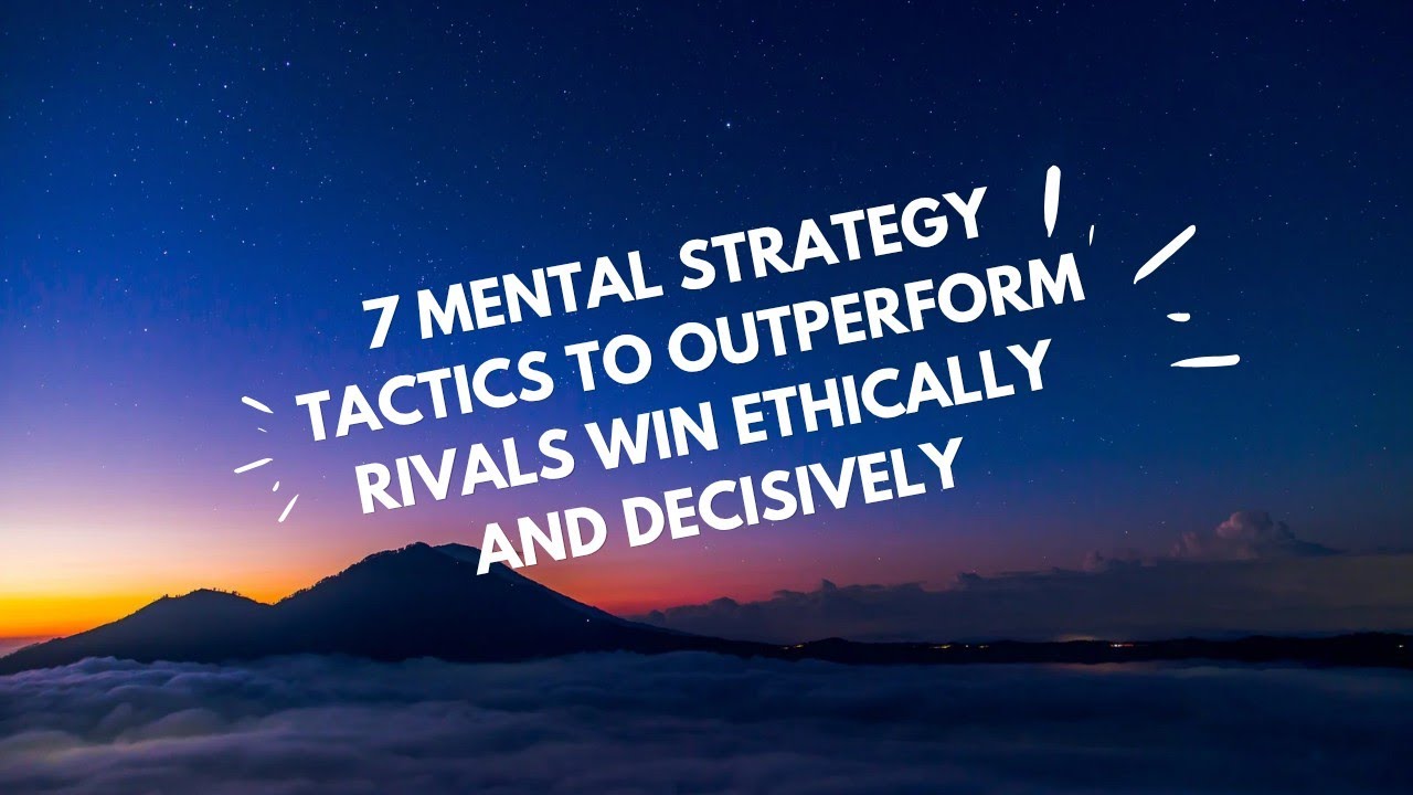 7 MENTAL STRATEGY TACTICS TO OUTPERFORM RIVALS &mdash; WIN ETHICALLY AND DECISIVELY