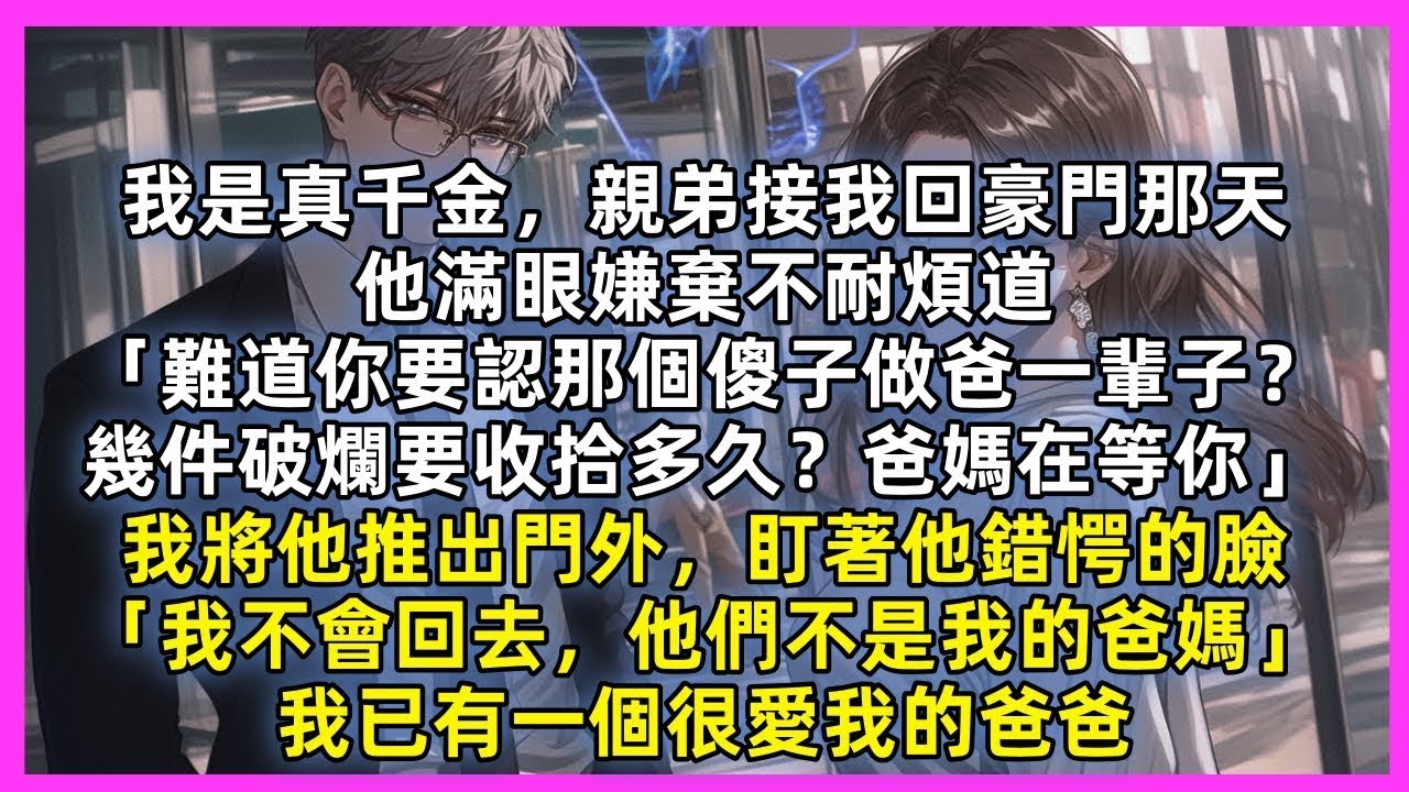 我是真千金，親弟接我回豪門那天，他滿眼嫌棄不耐煩道「難道你要認那個傻子做爸一輩子？幾件破爛要收拾多久？爸媽在等你」我將他推出門外，盯著他錯愕的臉「我不會回去，他們不是我的爸媽」我已有一個很愛我的爸爸