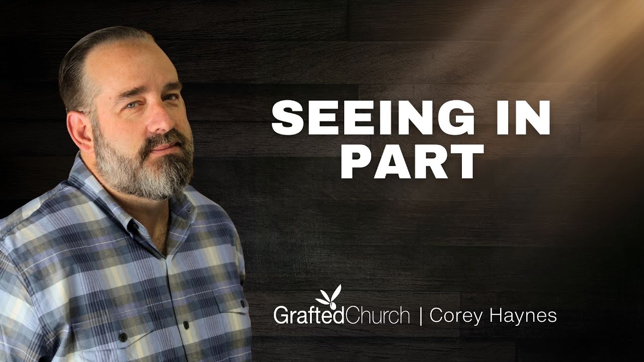 Seeing In Part | Corey Haynes | Grafted Church