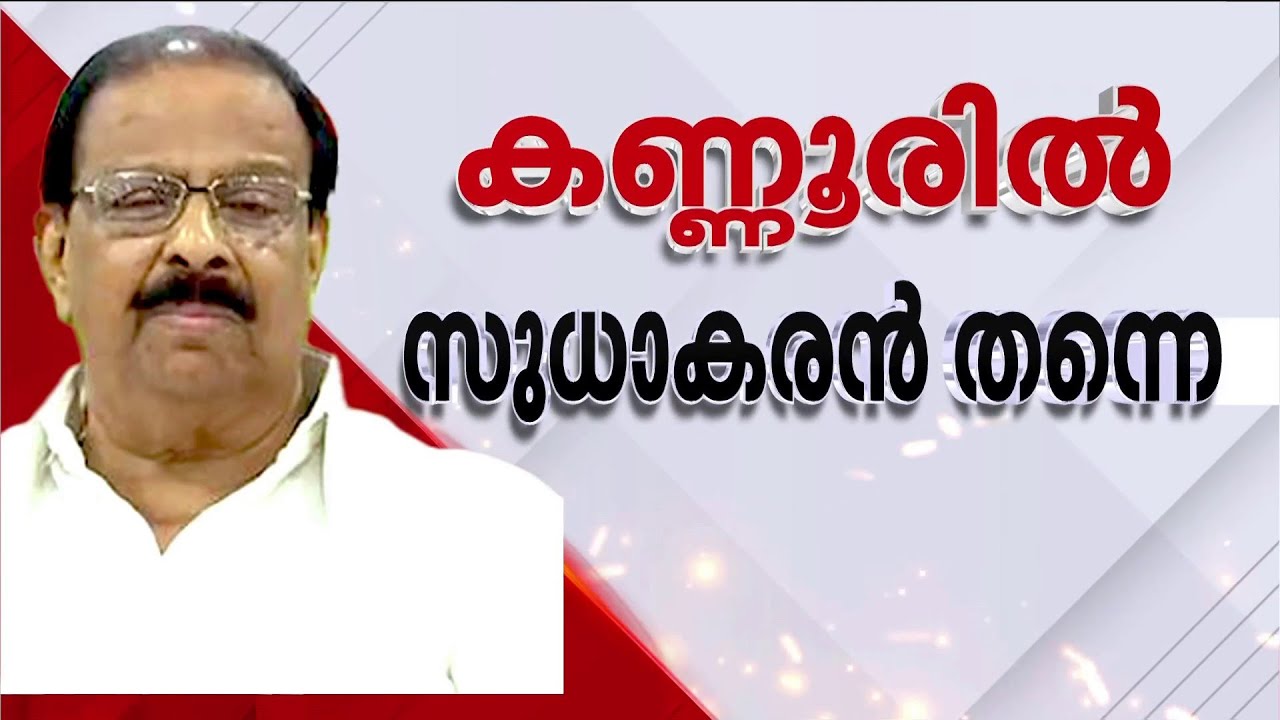 കെ സുധാകരന് സീറ്റ്; കണ്ണൂരില്‍ കോണ്‍ഗ്രസ് സ്ഥാനാര്‍ഥി- വഴങ്ങി നേതൃത്വം