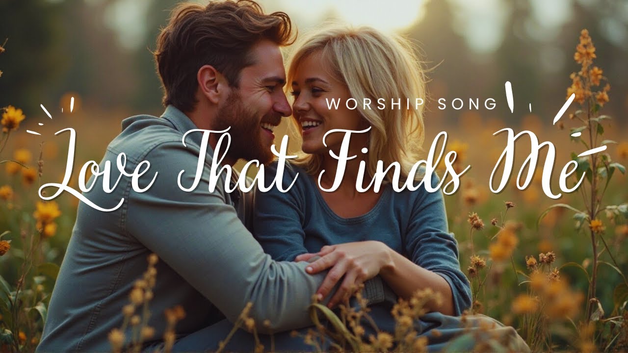 Love That Finds Me – A Worship Song About God’s Pursuing and Personal Love