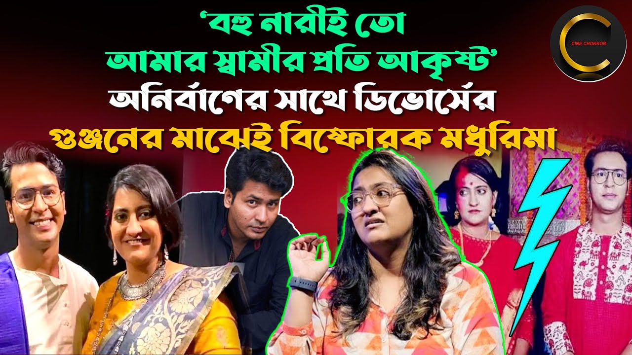 বহু নারীই তো আমার স্বামীর প্রতি আকৃষ্ট, অনির্বাণের সাথে ডিভোর্সের গুঞ্জনের মাঝেই বি'ষ্ফো'রক মধুরিমা