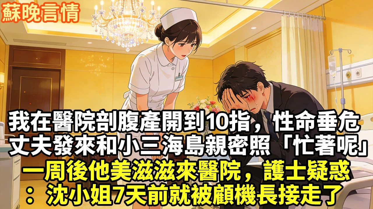 我在醫院剖腹產開到10指，性命垂危 丈夫發來和小三海島親密照「忙著呢」 一周後他美滋滋來醫院，護士疑惑 ：沈小姐7天前就被顧機長接走了#豪門言情#為人處世#大女主#情感
