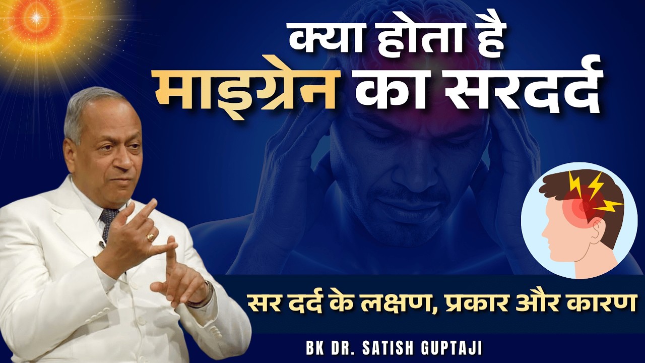 क्या होता है माइग्रेन का सरदर्द | BK Dr. Satish Gupta | सर दर्द के लक्षण, प्रकार और कारण #migrane