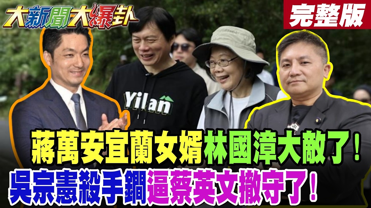 【#大新聞大爆卦 下】蔣萬安宜蘭女婿林國漳大敵了!吳宗憲殺手鐧逼蔡英文撤守了! 完整版 @大新聞大爆卦HotNewsTalk​