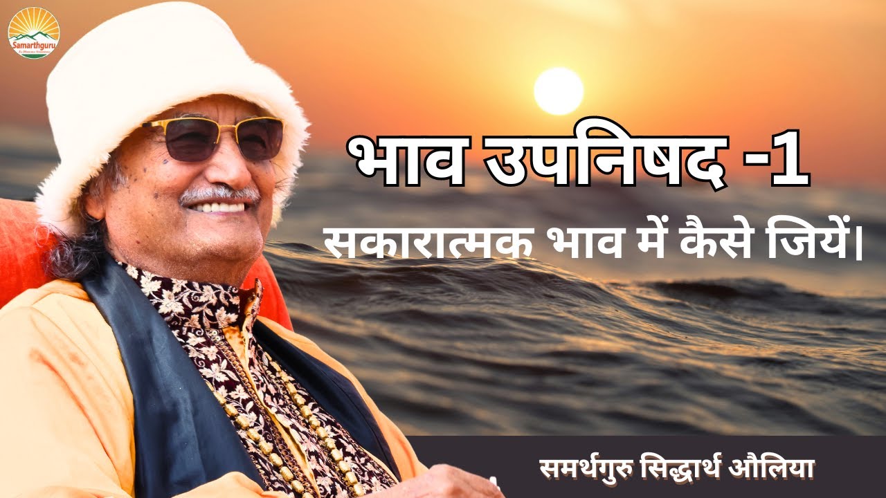 भाव उपनिषद-1 (सकारात्मक भाव में कैसे जियें) | समर्थगुरु सिद्धार्थ औलिया
