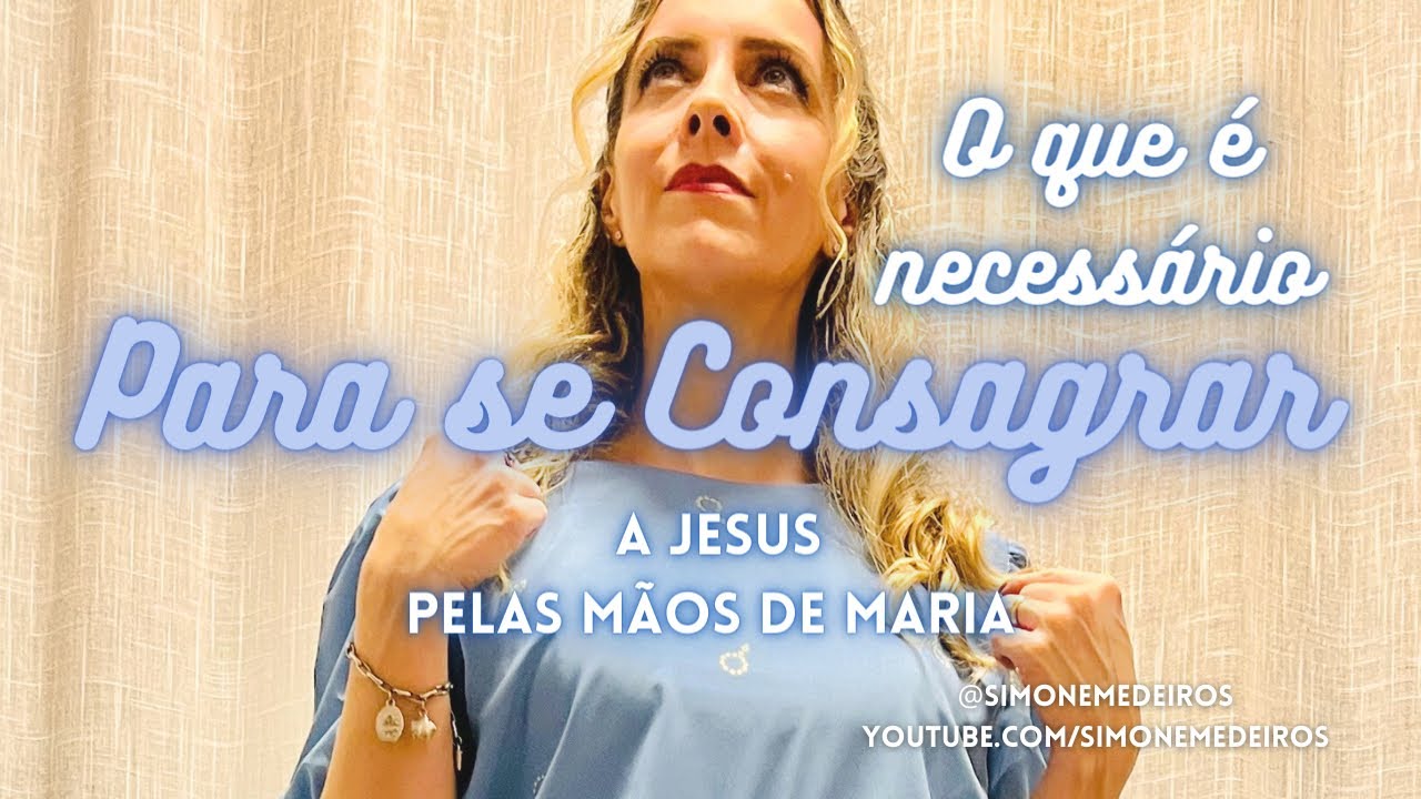 O que é Necessário Para Se Consagrar à Nossa Senhora - Simone Medeiros