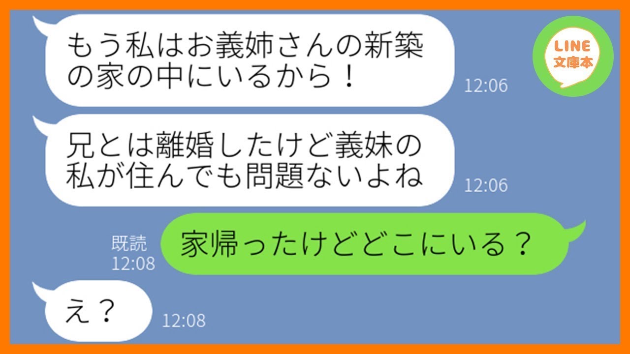 【LINE】私の新築の家に勝手に押しかけ強引に住み込んできた元旦那の妹「離婚した兄の代わりに私が住むからw」→好き放題する勘違い義妹にある衝撃の事実を伝えた時の反応が…ww【スカッとする話】【総集編】