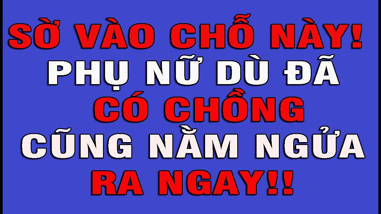 SỜ VÀO ĐÂY! PHỤ NỮ DÙ CÓ CHỒNG CŨNG KHÔNG THỂ  CƯỠNG LẠI
