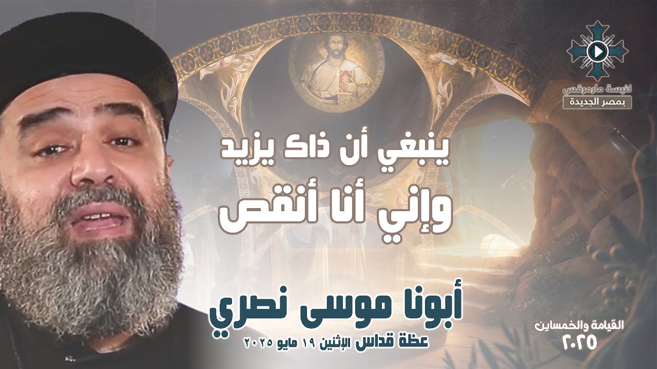 ينبغي أن ذاك يزيد وإني أنا أنقص - أبونا موسى نصري - عظة صلاة القداس الإلهي - الإثنين 19 مايو 2025