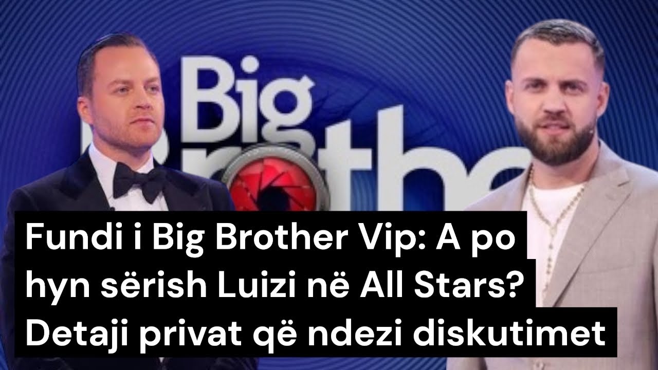 Fundi i Big Brother Vip: A po hyn sërish Luizi në All Stars? Detaji privat që ndezi diskutimet