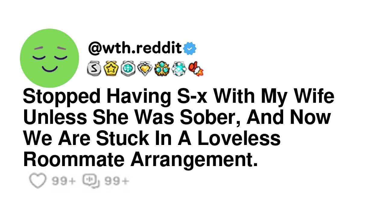 Stopped Having S-x With My Wife Unless She Was Sober, And Now We Are Stuck In A Loveless Roommate...