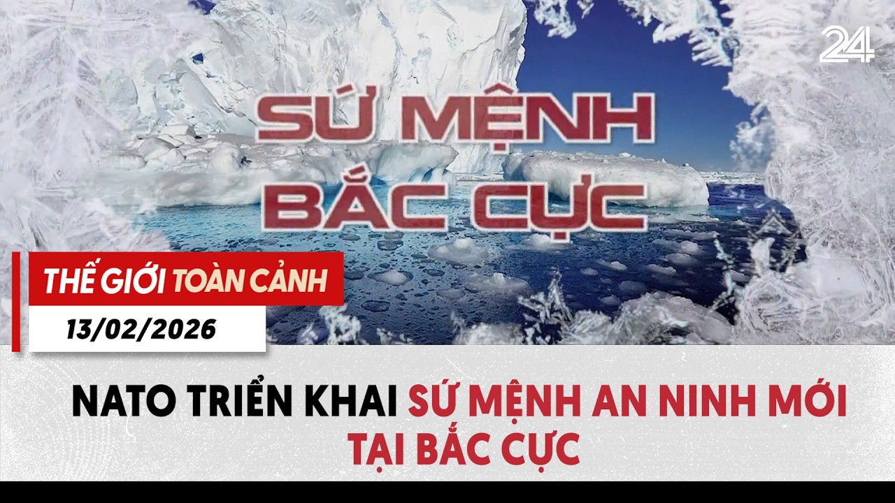 Thế giới toàn cảnh 13/02: NATO triển khai sứ mệnh an ninh mới tại Bắc Cực | VTV24