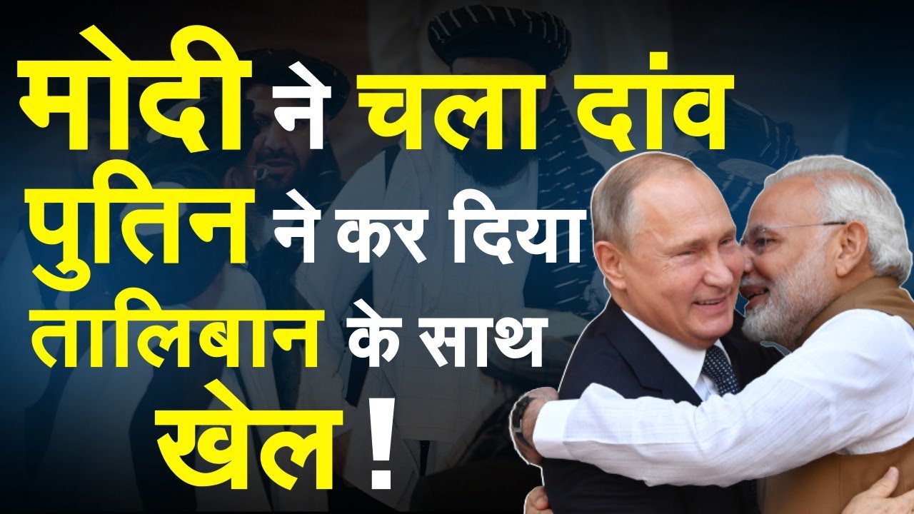 PM Modi का दांव आया काम, पुतिन ने तालिबान के साथ खेल कर दिया !