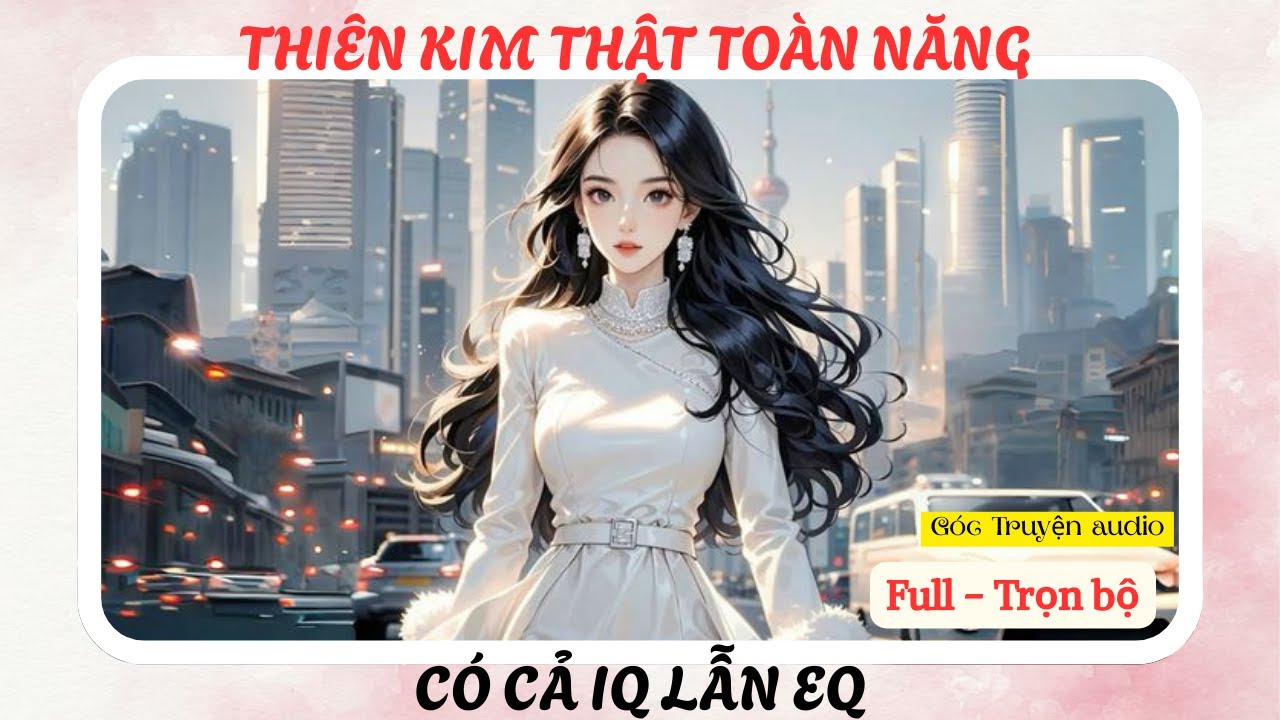 THIÊN KIM THẬT TOÀN NĂNG - CÓ CẢ IQ LẪN EQ | FULL #audio #goctruyenaudioo