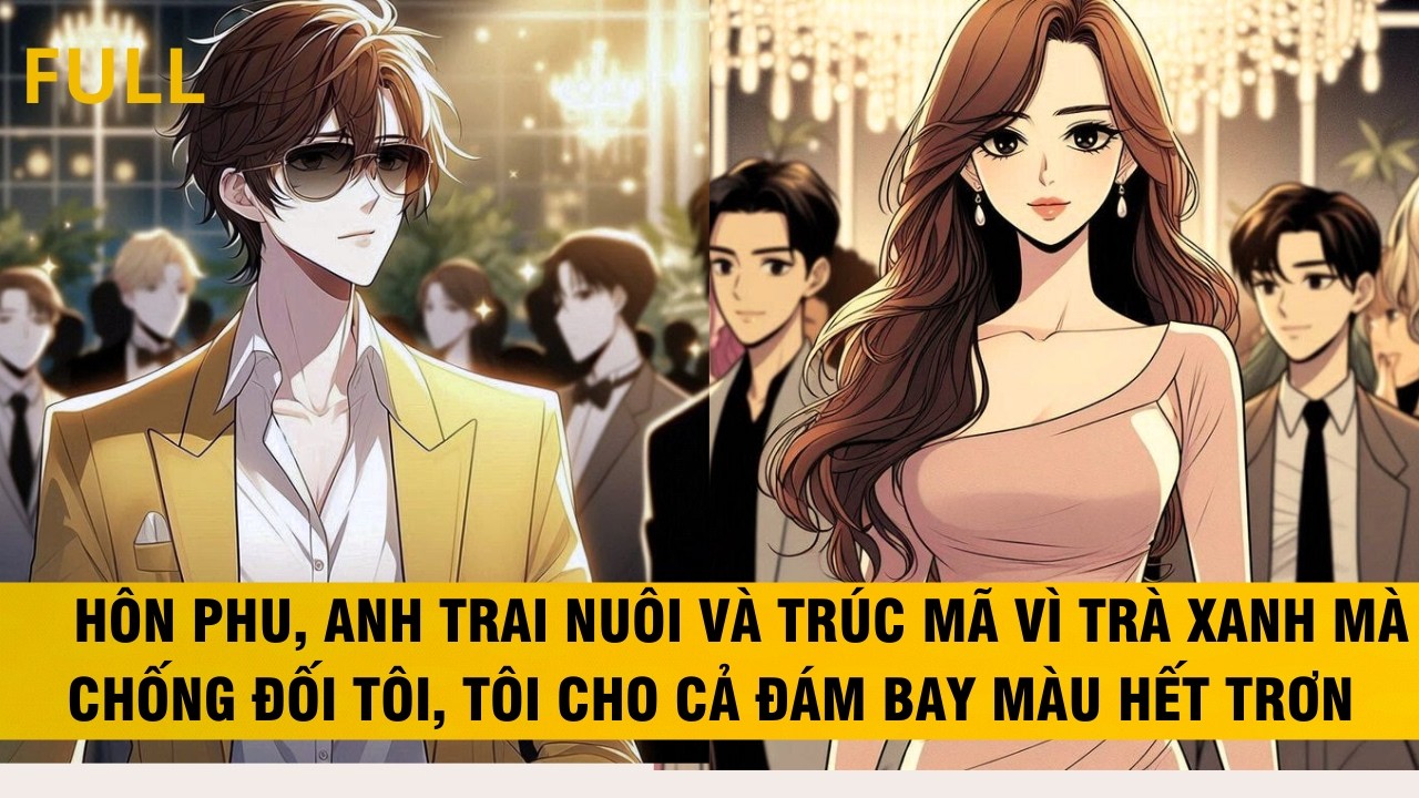 FULL | HÔN PHU ANH TRAI NUÔI VÀ TRÚC MÃ VÌ TRÀ XANH MÀ CHỐNG ĐỐI TÔI CŨNG CHO BAY MÀU CẢ ĐÁM #audio
