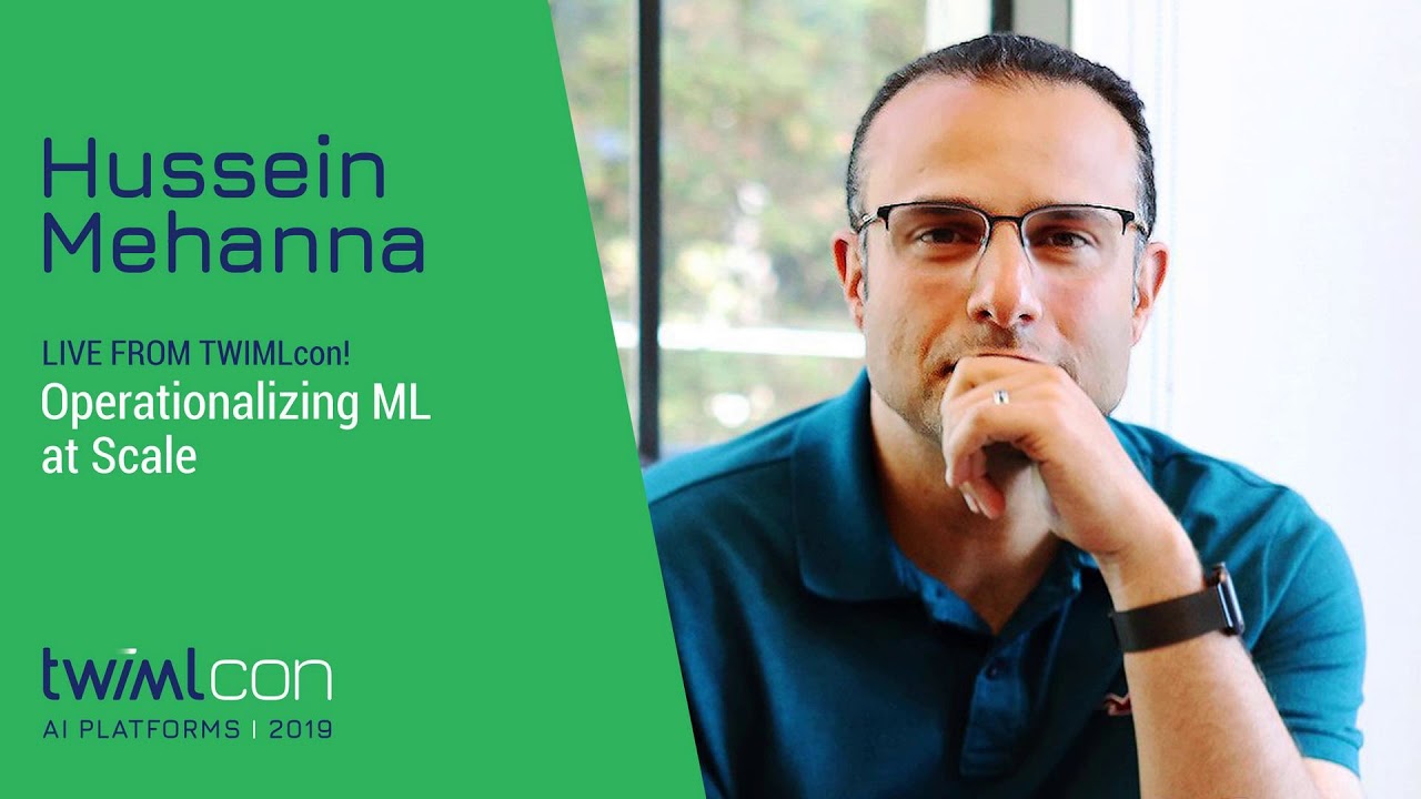 Live from TWIMLcon! Operationalizing ML at Scale with Hussein Mehanna - #306