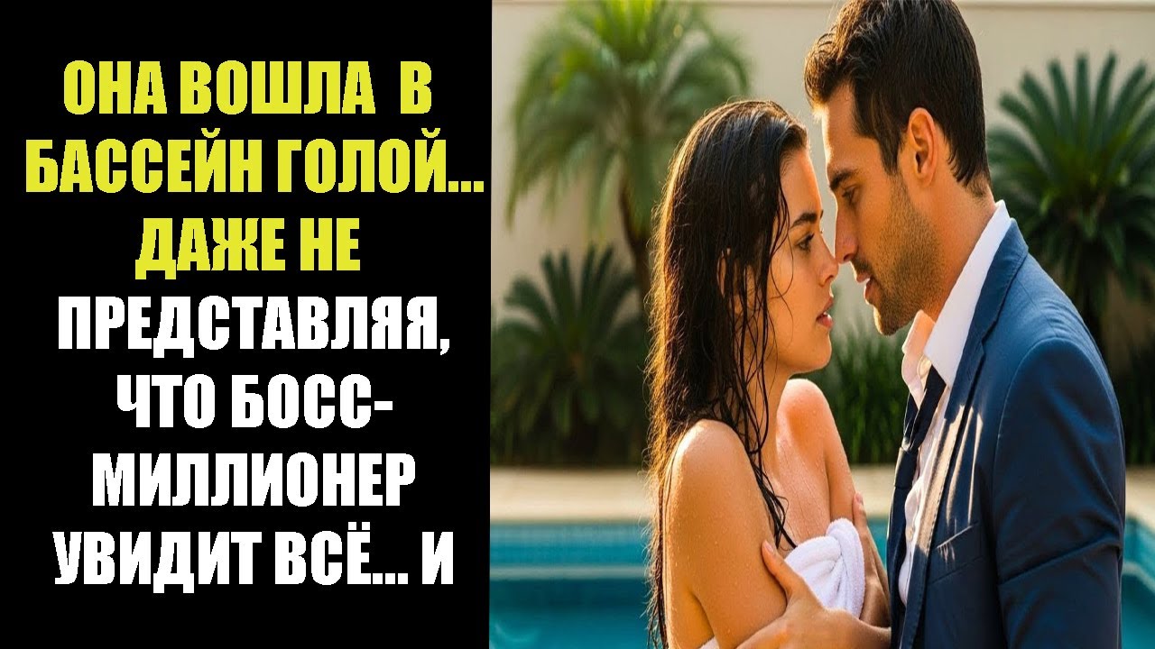 ОНА ВОШЛА В БАССЕЙН ГОЛОЙ… ДАЖЕ НЕ ПРЕДСТАВЛЯЯ, ЧТО БОСС-МИЛЛИОНЕР УВИДИТ ВСЁ… И…