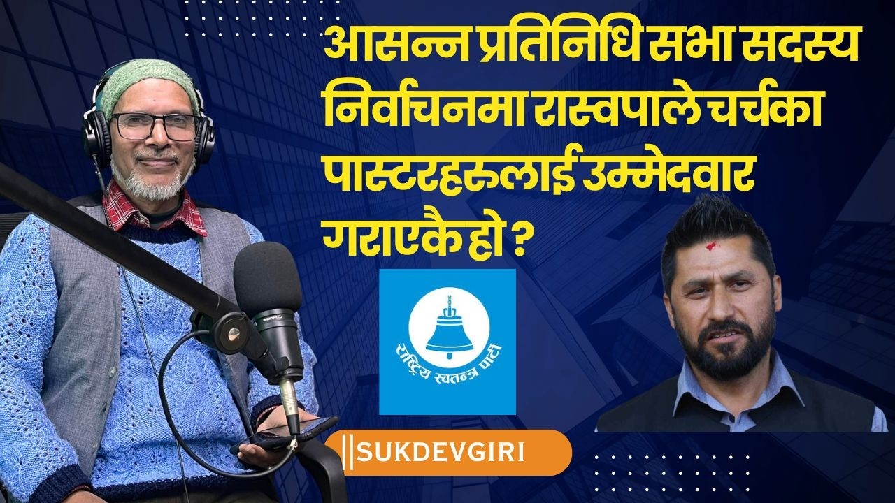 आसन्न प्रतिनिधि सभा सदस्य निर्वाचनमा रास्वपाले चर्चका पास्टरहरुलाई उम्मेदवार गराएकै हो ?||SukdevGiri