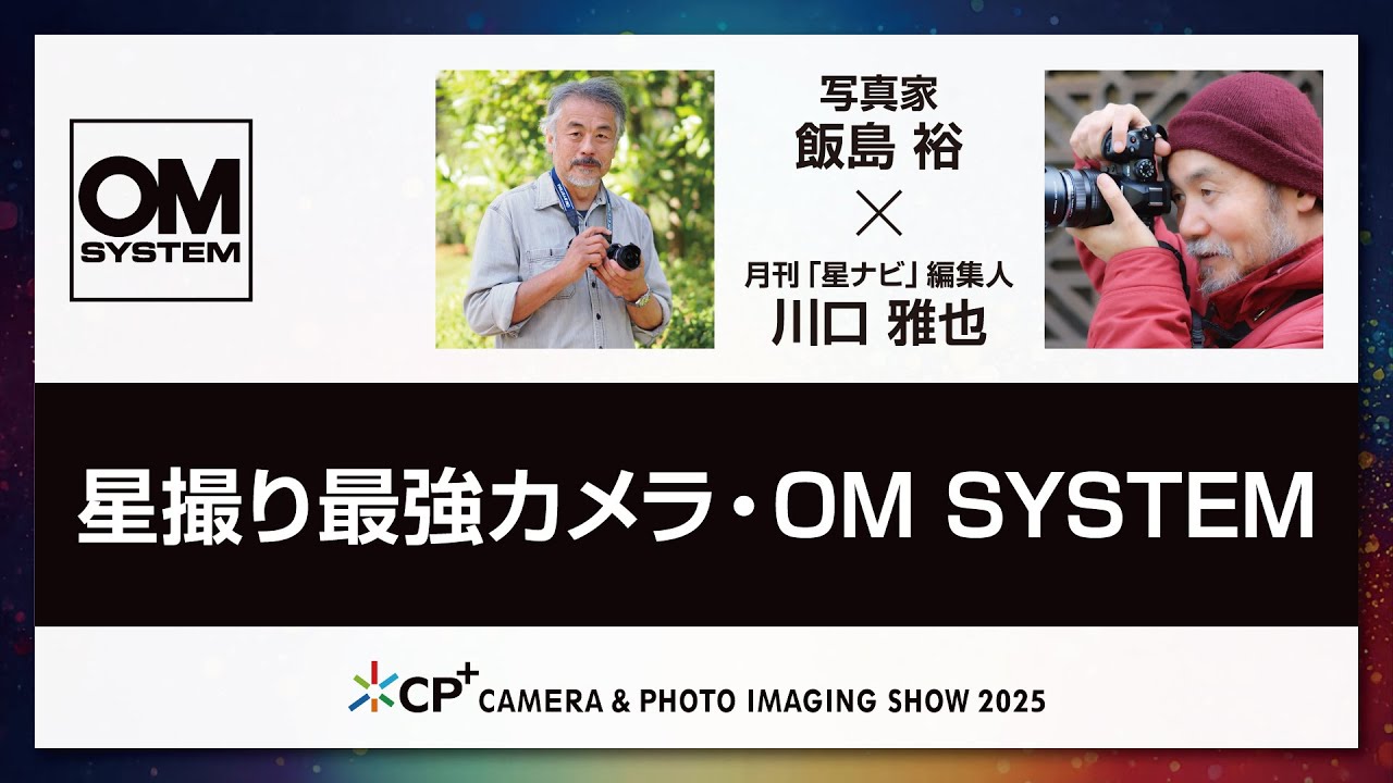 【OM SYSTEM CP+2025 オンラインイベント】写真家 飯島 裕×月刊「星ナビ」編集人 川口 雅也 「星撮り最強カメラ・OM SYSTEM」