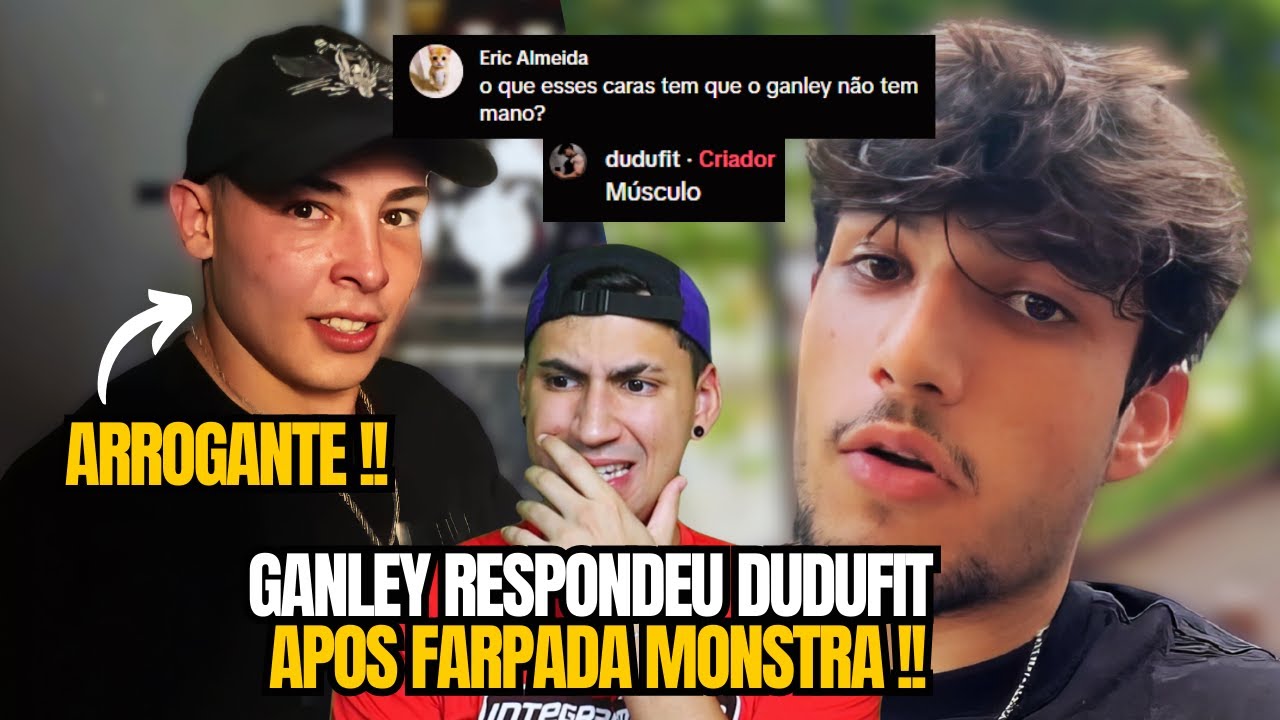 GANLEY NÃO FICA CALADO APOS DUDUFIT FALAR QUE ELE NÃO TEM MUSCULO !
