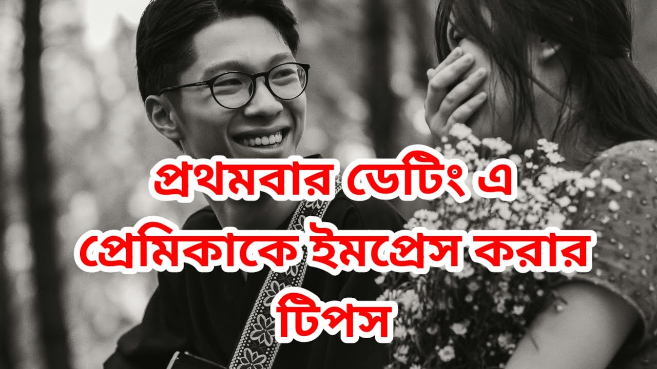 প্রথমবার ডেটিং এ কীভাবে প্রেমিকাকে ইমপ্রেস করবে ? relationship advice