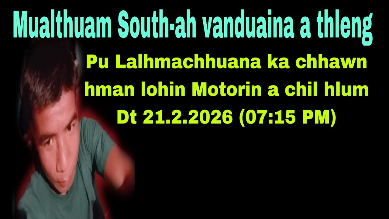 Tun mai khan Mualthuam South-ah vanduaina rapthlak a thleng  😭Dt 21.2.2026 AD. 