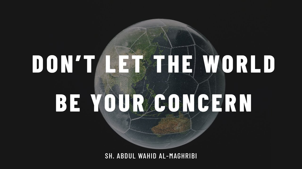 [Poem] Don't Let The World Be Your Concern - Poem || Sh. Abdul Wahid al-Maghribi