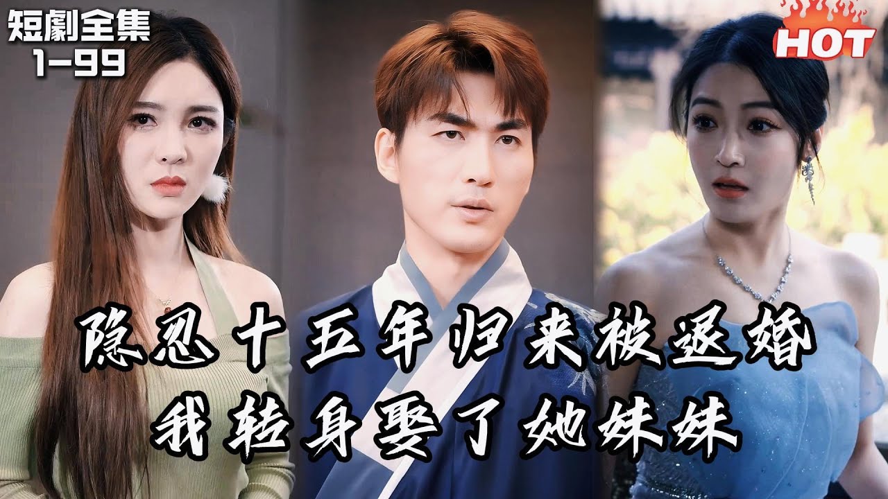 Multi |男頻熱播短劇🔥隱忍十五年歸來卻被拜金白月光退婚了，我公佈身份轉身和她妹妹結婚，但她後悔了丨赊刀丨复仇 逆袭 强者归来