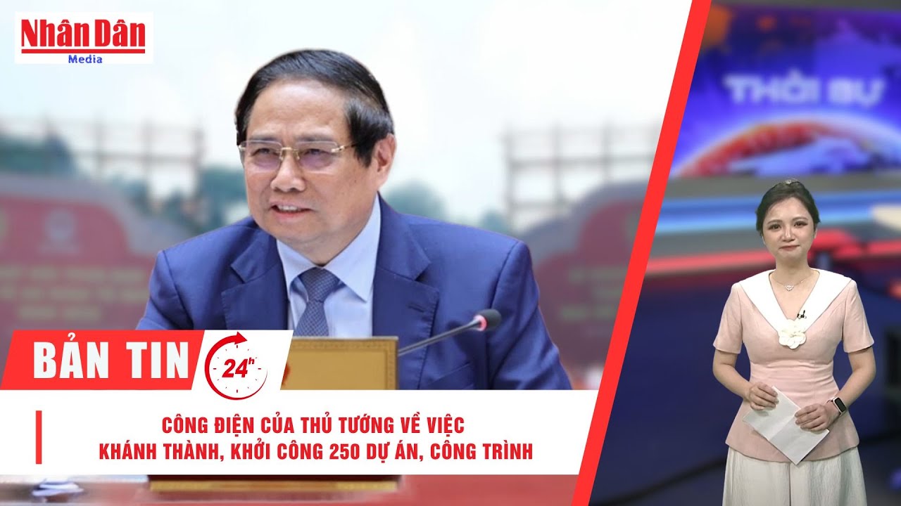 Bản tin mới nhất: Công điện của Thủ tướng về việc khánh thành, khởi công 250 dự án, công trình