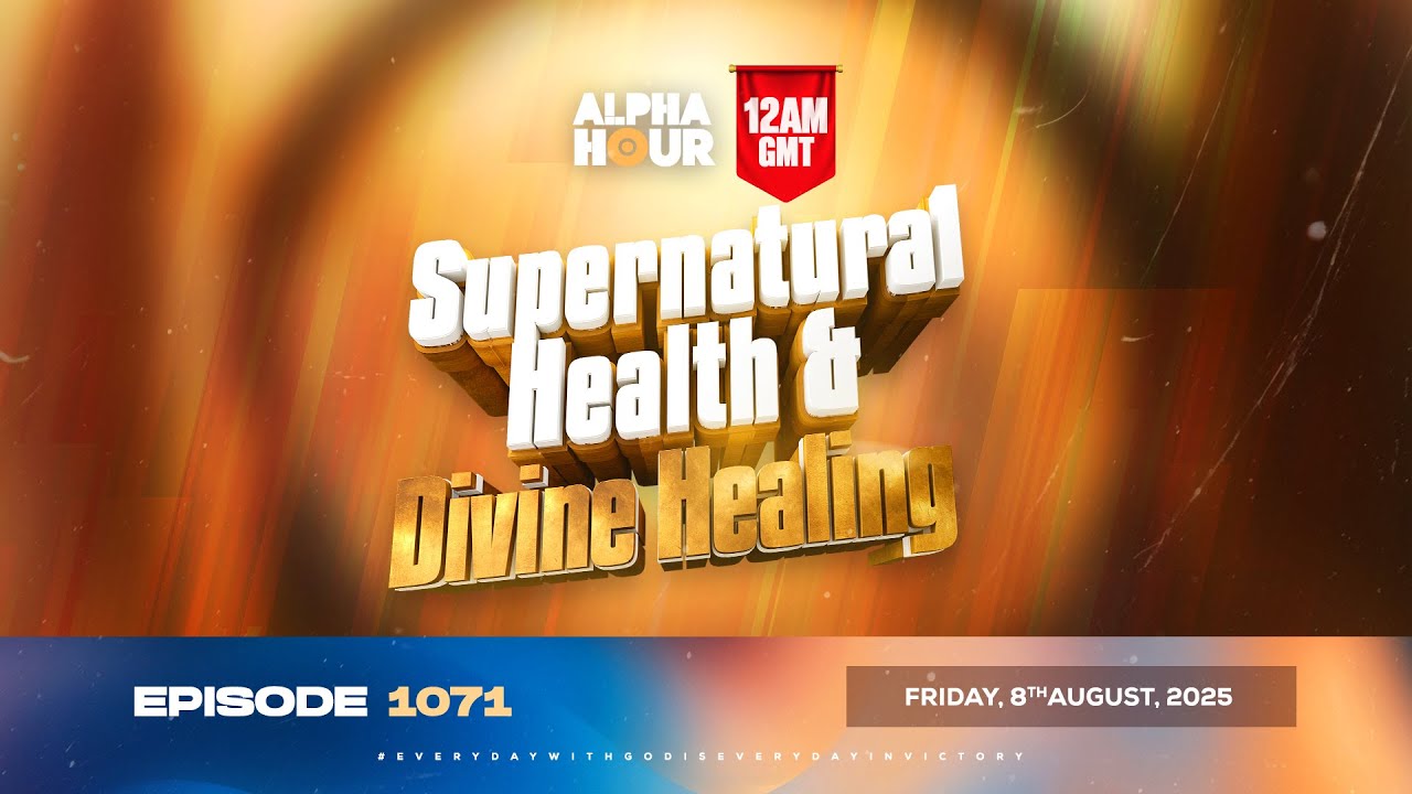 ALPHA HOUR EPISODE 1071 || SUPERNATURAL HEALTH & DIVINE HEALING || FRIDAY, 8th AUGUST 2025
