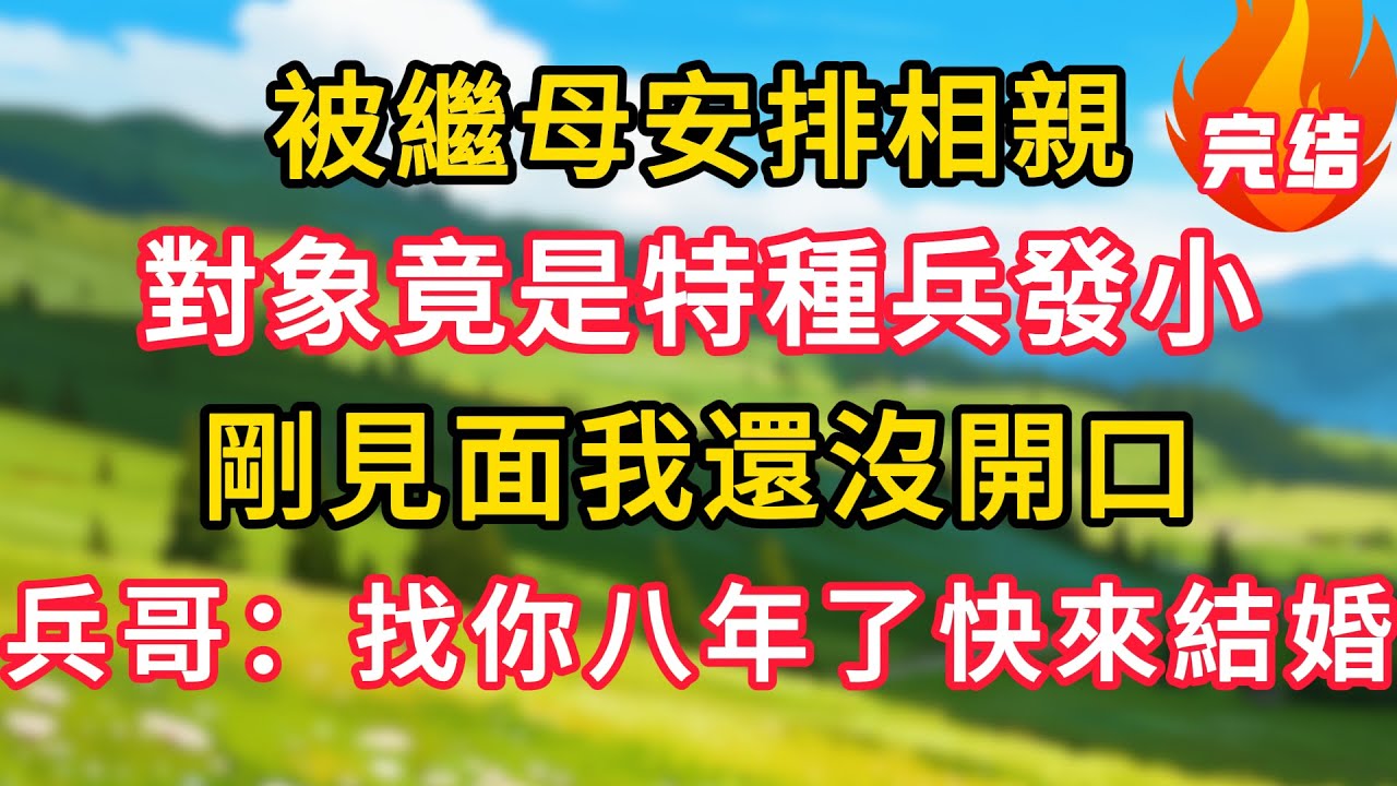 被繼母安排相親，對象竟是特種兵發小，剛見面我還沒開口，兵哥哥：找你八年了快來結婚！#生活經驗#情感故事#故事#小說#情感#婚姻#深夜淺讀 深夜淺讀#說故事