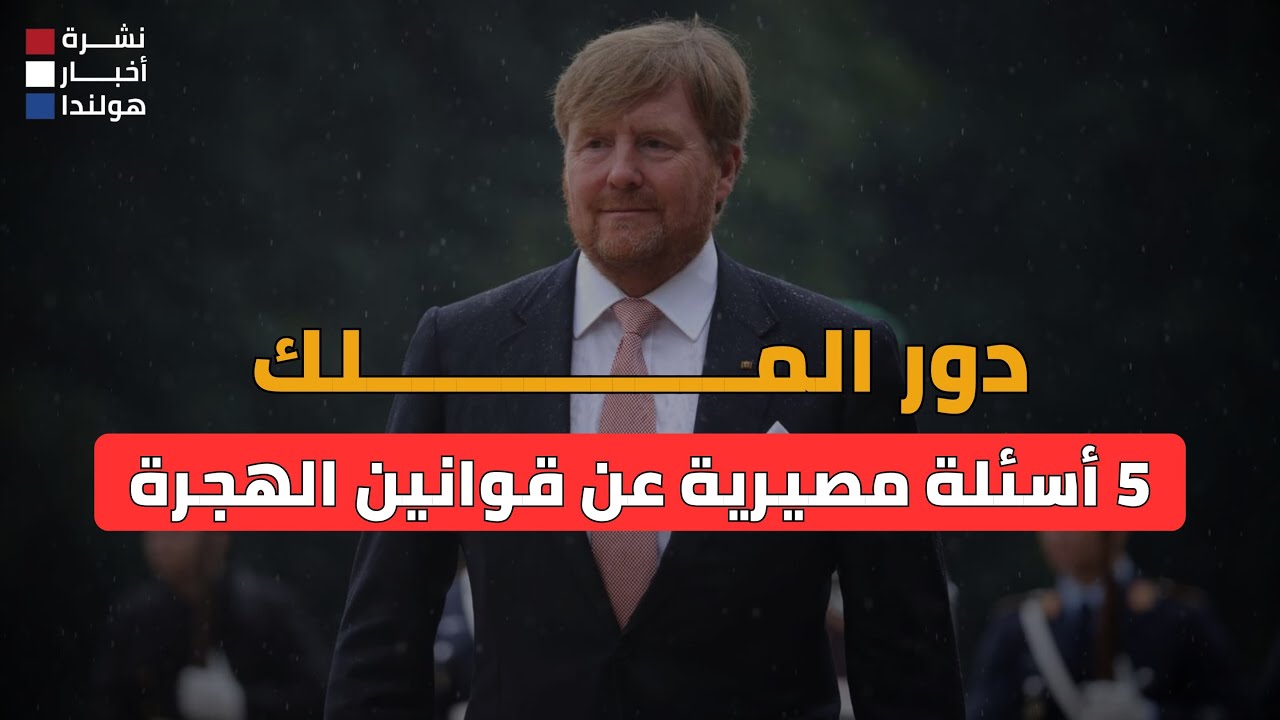الملك ومجلس الدولة على الخط! 5 أسئلة تكشف ما سيحدث لقوانين الهجرة في هولندا