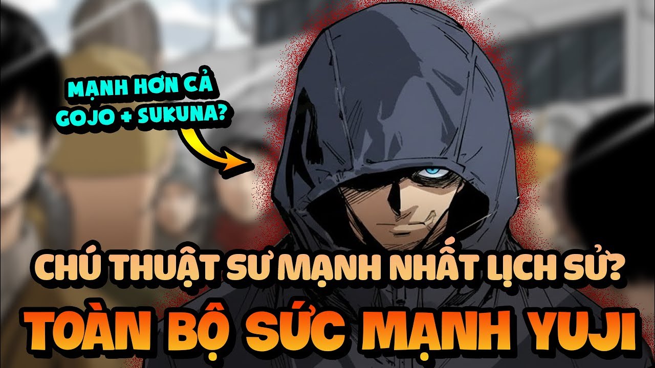 Chú Thuật Sư Mạnh Nhất Lịch Sử Và Hiện Tại! Toàn Bộ Sức Mạnh Của Yuji Tính Đến Thời Điểm Hiện Tại