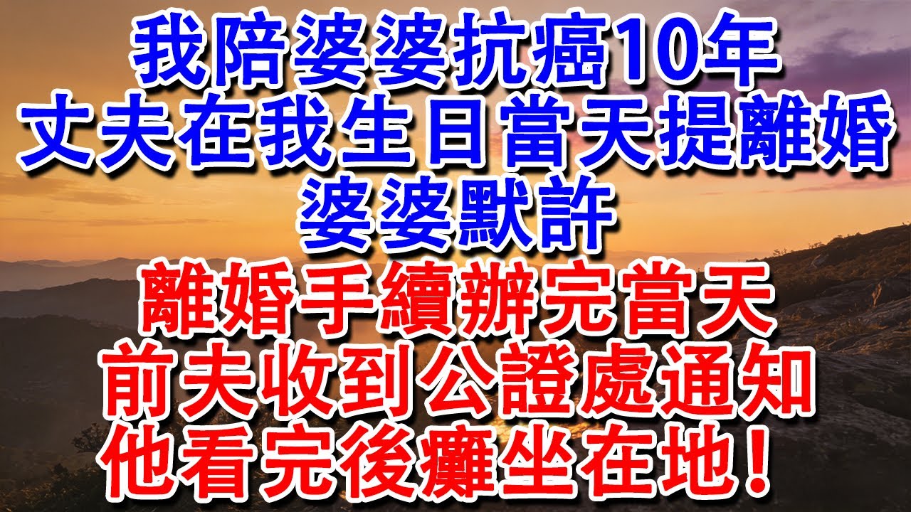 【優秀爽文】我陪婆婆抗癌10年，丈夫在我生日當天提離婚，婆婆默許，離婚手續辦完當天，前夫收到公證處通知，他看完後癱坐在地！#婆媳 #家庭 #情感故事 #為人處世 #婚姻 #故事 #情感 #出軌 #生活
