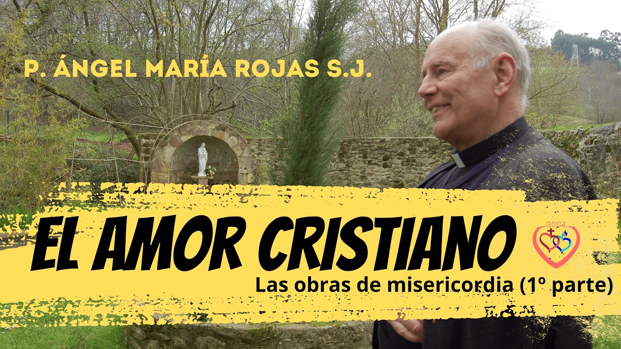 El amor cristiano - Las obras de misericordia (1ª parte) P. Ángel María Rojas S.J. 11/12