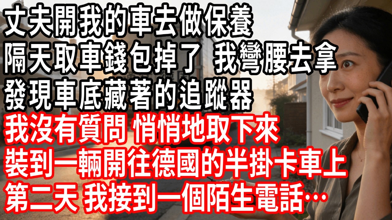 丈夫開我車做保養，隔天我去取車的時候，錢包掉了，我彎腰去拿，結果發現車底藏著個追蹤器，我沒質問，而是悄悄地取下來，裝到一輛開往德國的卡車上，第二天，我接到個陌生電話…#情感故事 #人生感悟 #生活经验