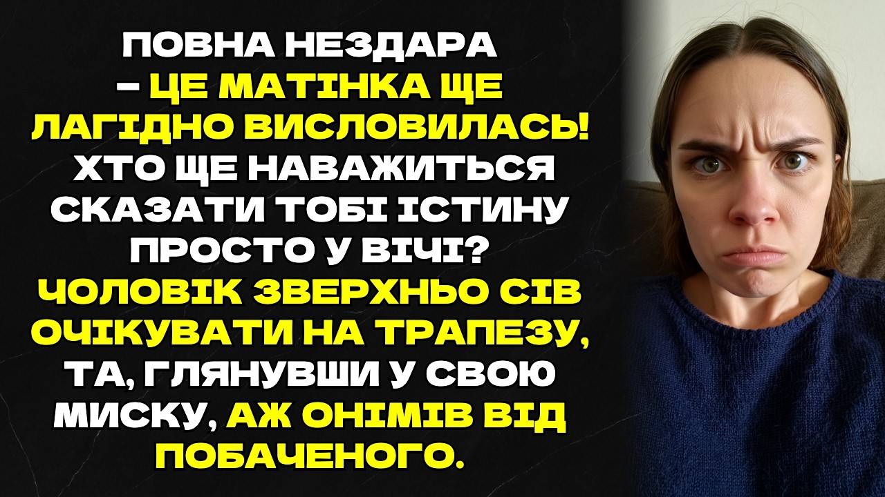 Повна нездара—це матінка ще лагідно висловилась!Хто ще наважиться сказати тобі істину просто у вічі?