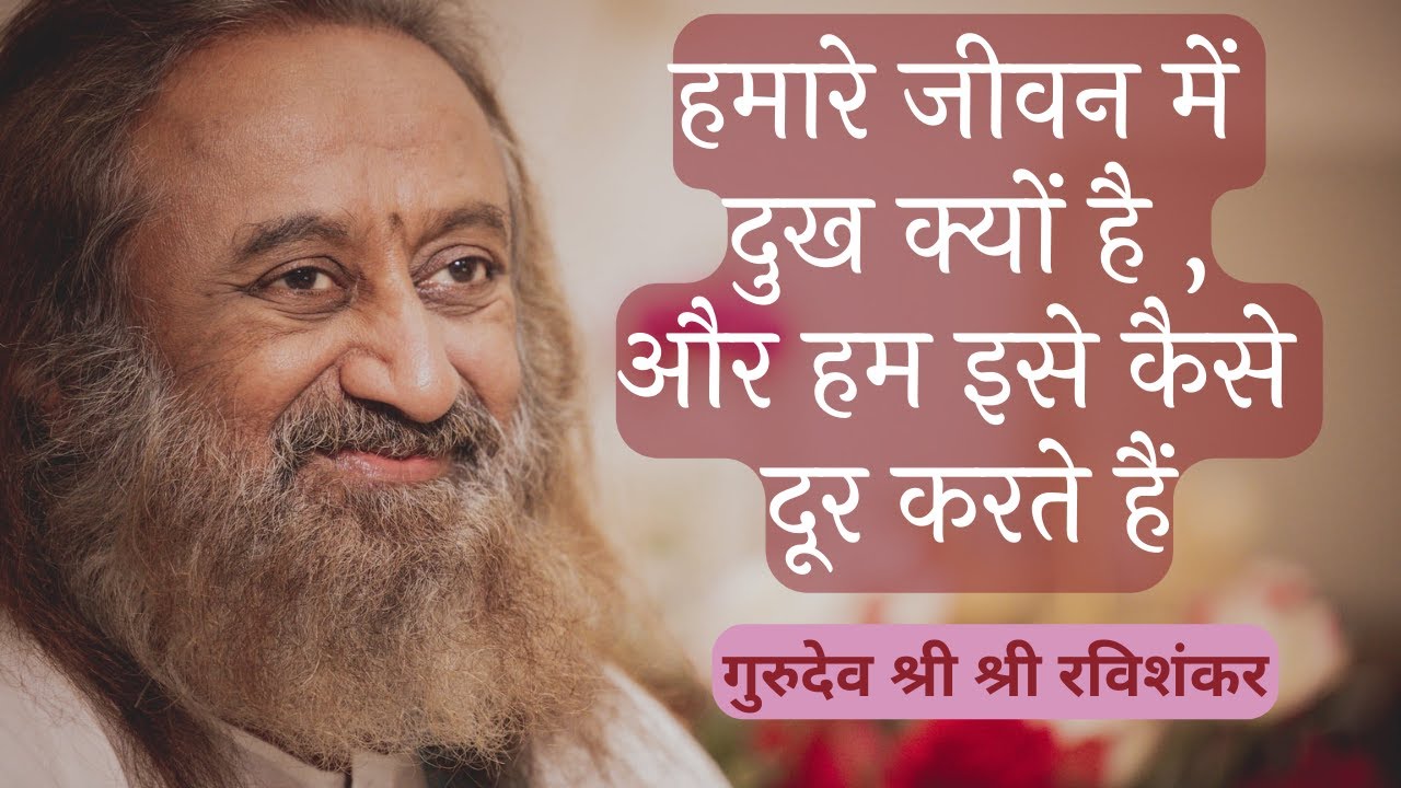 हमारे जीवन में दुख क्यों है और हम इसे कैसे दूर करते हैं :गुरुदेव श्री श्री रविशंकर