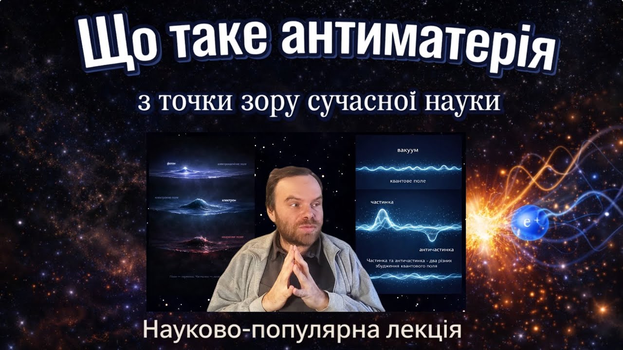 Що таке антиматерія з точки зору сучасної науки. Науково-популярна лекція.