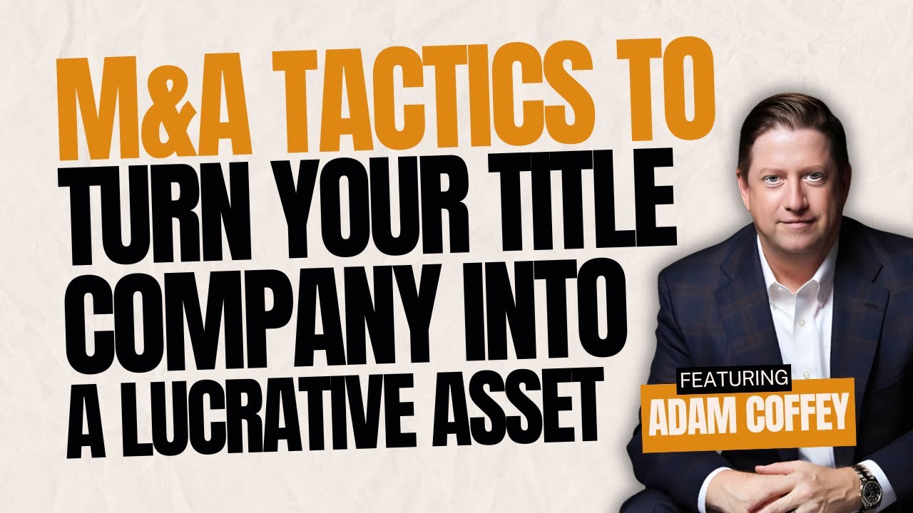 M&A Tactics to Turn Your Title Company into a Lucrative Asset with Adam Coffey