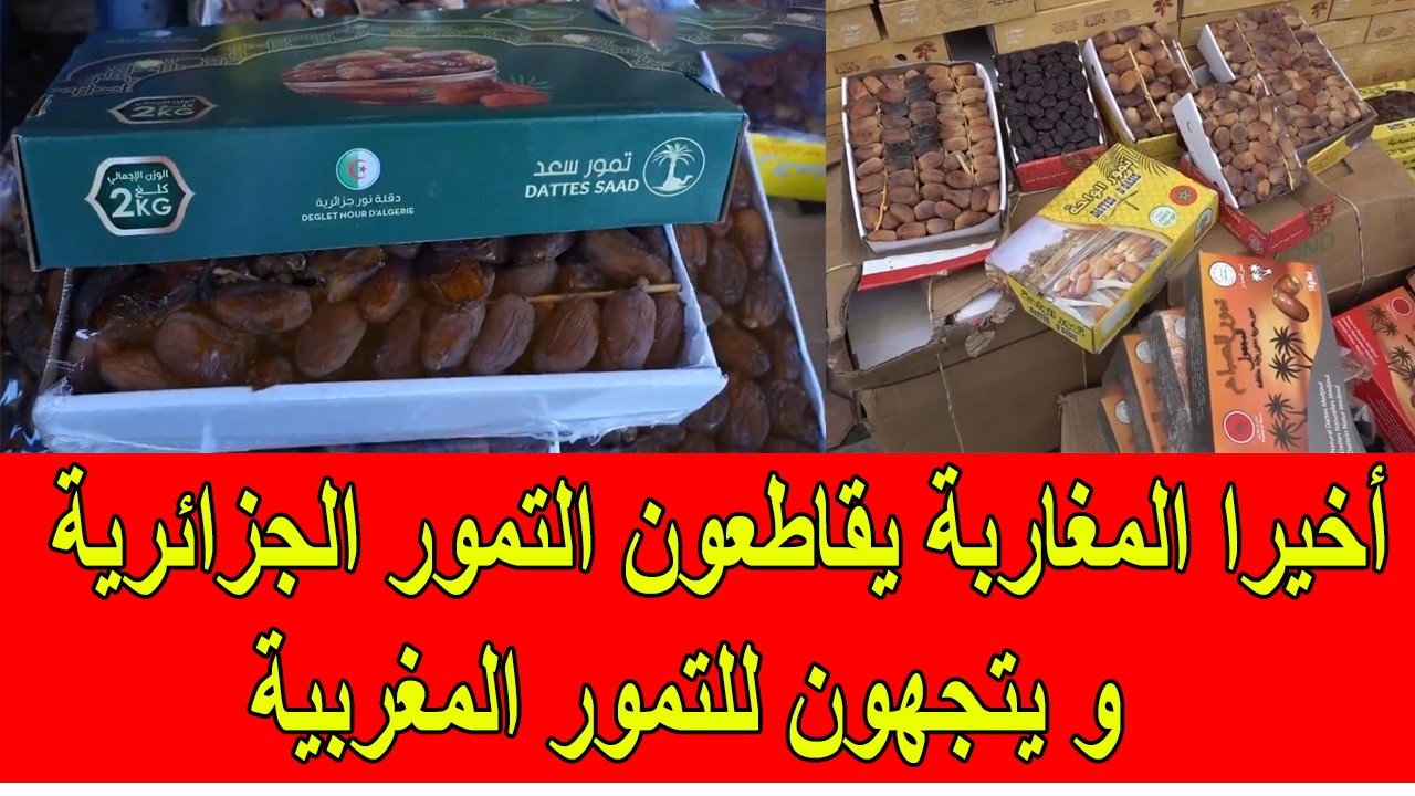 أخيرا المغاربة يقاطعون التمور الجزائرية و يتجهون للتمور المغربية