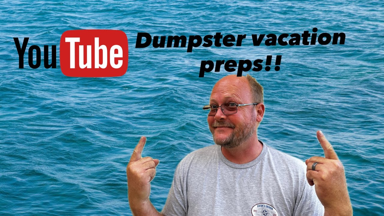 Dumpster Vacation Preparation!!!