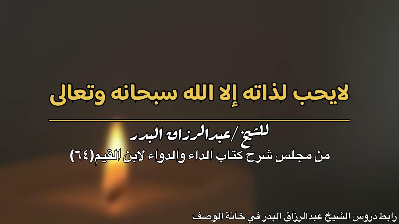 لا يحب لذاته إلا الله سبحانه وتعالى للشيخ عبدالرزاق البدر -حفظه الله-