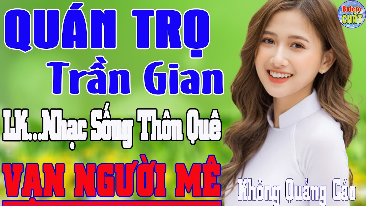 QUÁN TRỌ TRẦN GIAN ➤LK NHẠC SỐNG THÔN QUÊ VẠN NGƯỜI MÊ TOÀN BÀI HAY - KHÔNG QUẢNG CÁO