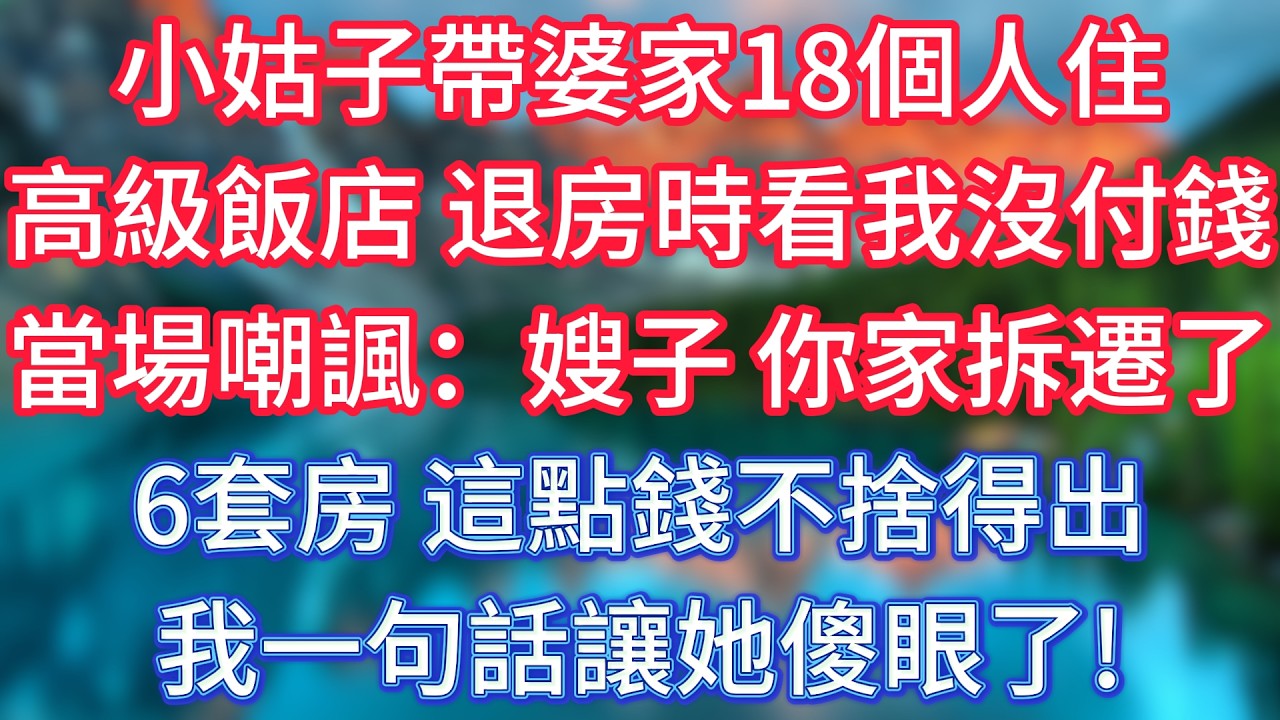 小姑子帶婆家18個人住高級飯店，退房時看我沒付錢，當場嘲諷：嫂子，你家拆遷了6套房，這點錢不捨得出，我一句話讓她傻眼了! #傾聽故事會 #情感故事 #老人频道 #老年健康 #為人處世 #老年生活