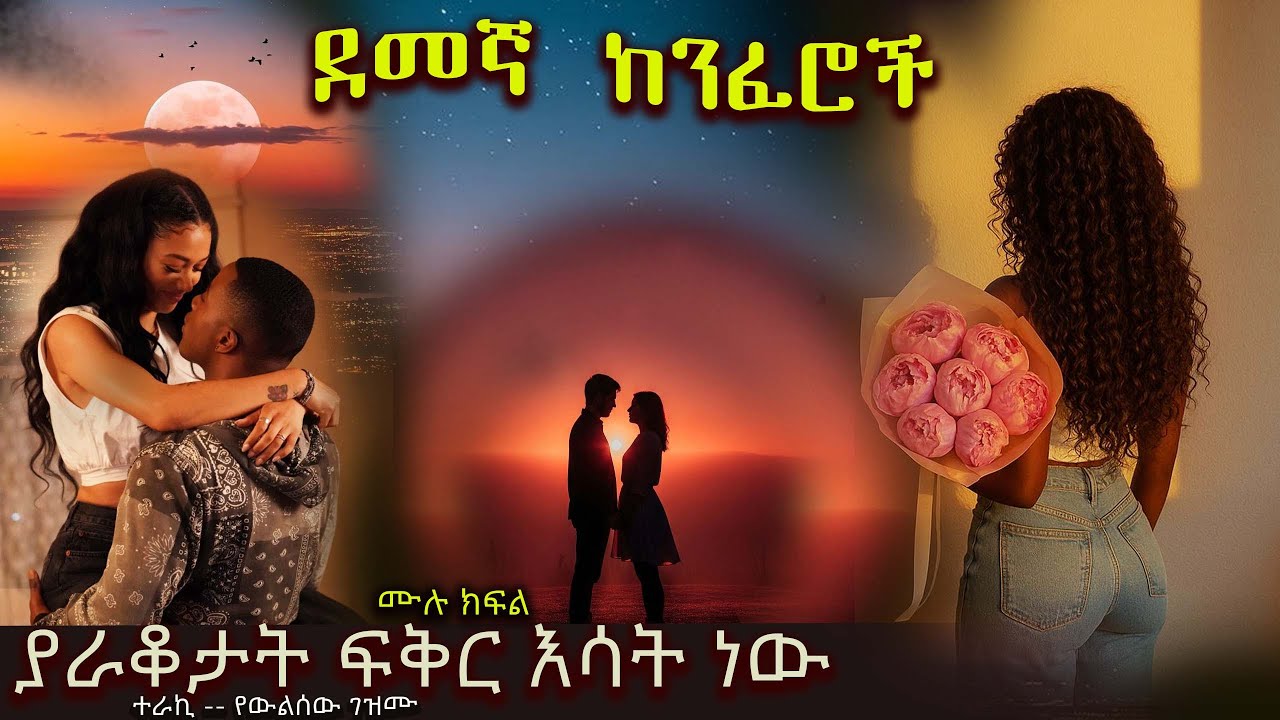 ደመኛ ከንፈሮች  ----   ያራቆታት ፍቅር እሳት ነው  -----  አዲስ መሳጭ ትረካ ከድንቅ አቀራረብ ጋር ሙሉ ክፍል