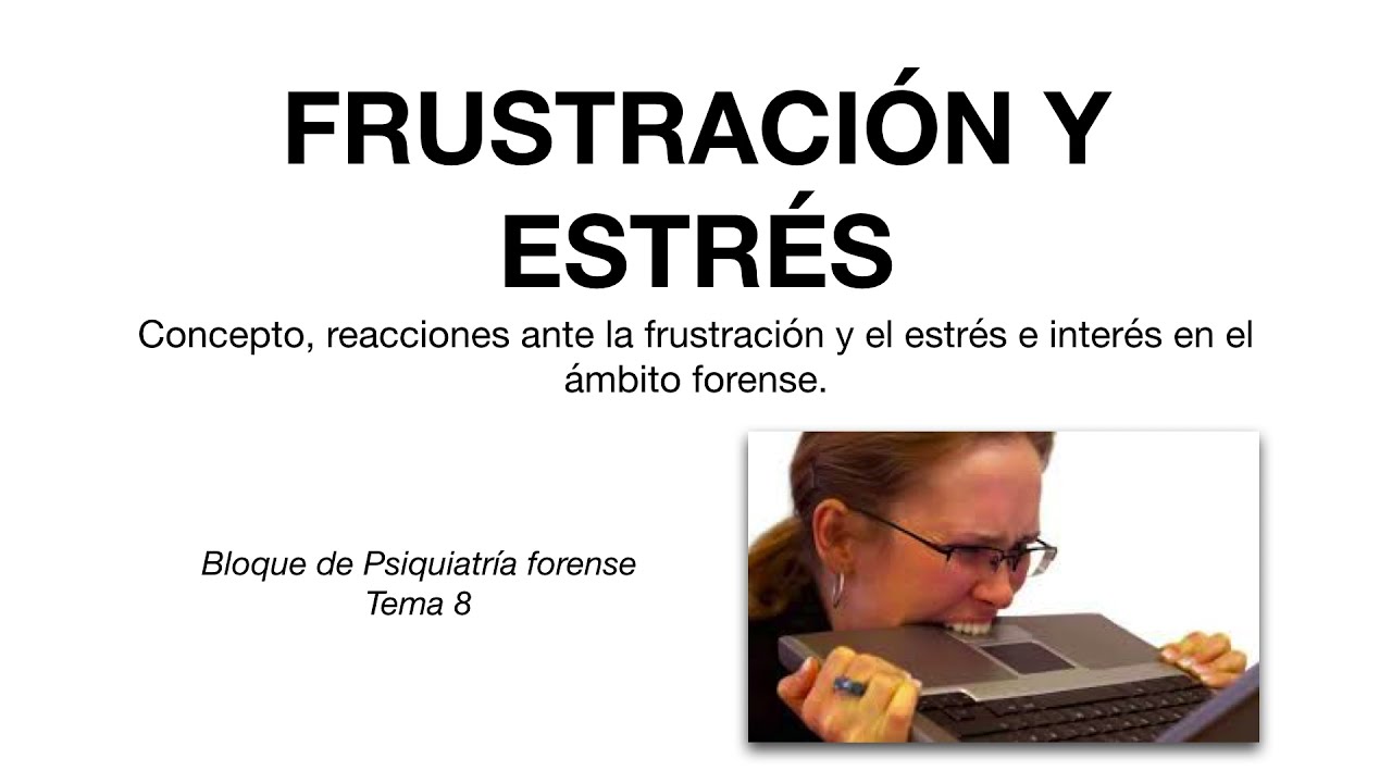 Frustración y estrés: Concepto, reacciones frente a la frustración y estrés e interés forense.