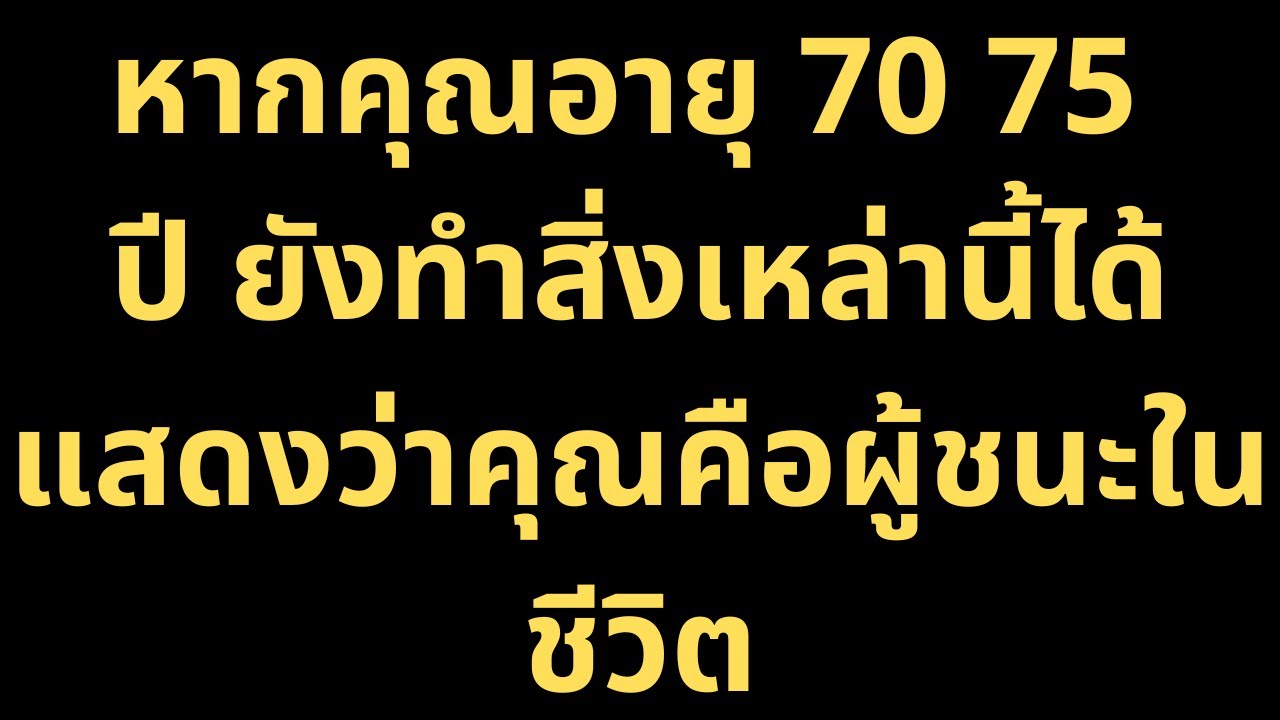 หากคุณอายุ 70 75 ปี ยังทำสิ่งเหล่านี้ได้ แสดงว่าคุณคือผู้ชนะในชีวิต