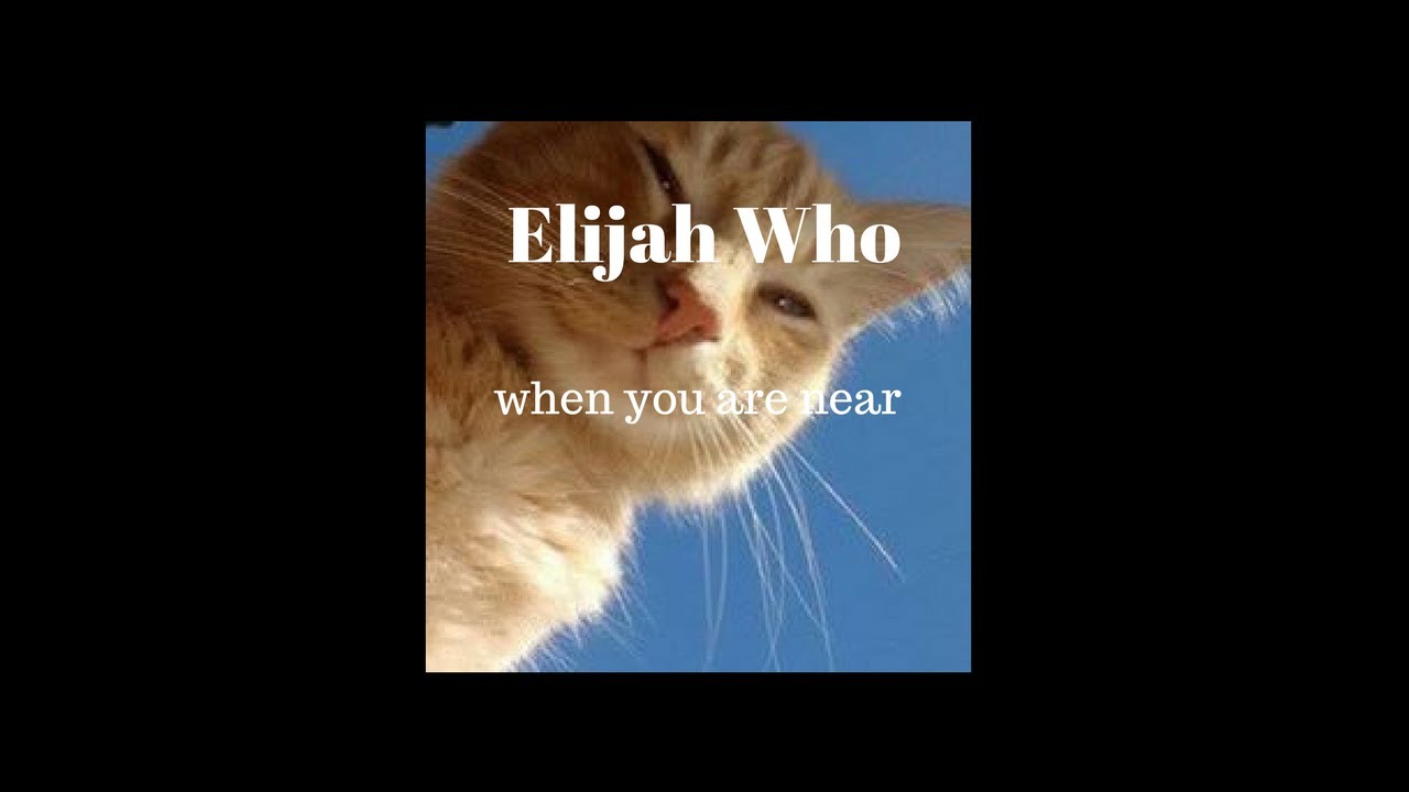 Elijah Who - when you are near